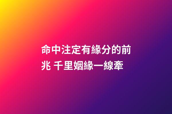 命中注定有緣分的前兆 千里姻緣一線牽